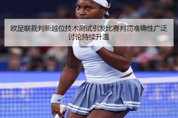 欧足联裁判新越位技术测试引发比赛判罚准确性广泛讨论持续升温