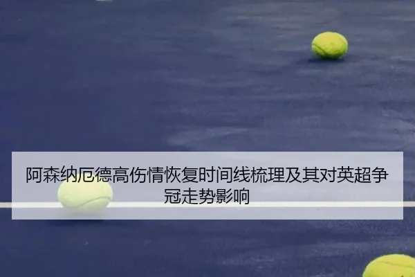 阿森纳厄德高伤情恢复时间线梳理及其对英超争冠走势影响