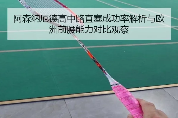 阿森纳厄德高中路直塞成功率解析与欧洲前腰能力对比观察