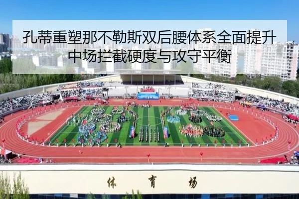 孔蒂重塑那不勒斯双后腰体系全面提升中场拦截硬度与攻守平衡